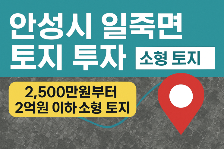  안성시 일죽면 토지 투자 가이드: 2,500만원부터 2억원 이하 소형 토지 분석