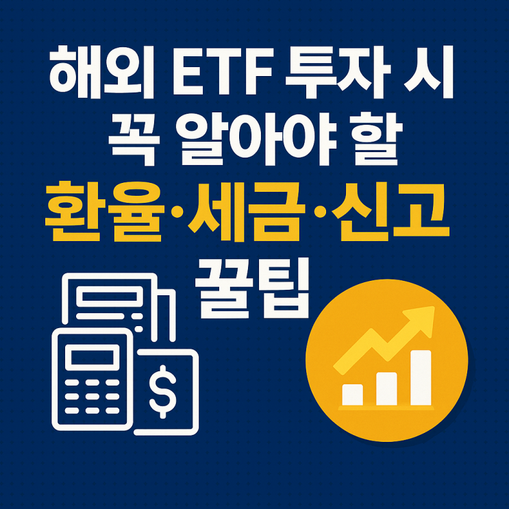 해외 ETF 투자 시 꼭 알아야 할 <b>환율</b>·<b>세금</b>·신고 꿀팁