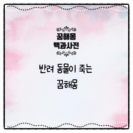 반려 동물이 죽는 꿈 해몽 천천히 숨을 거두는 장면을 보는 꿈, 죽음을 직접 목격하며 크게 ....