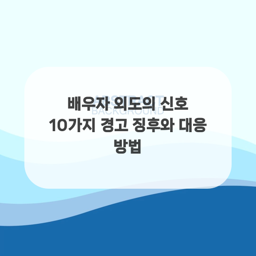  배우자 외도의 신호 10가지 경고 징후와 대응 방법