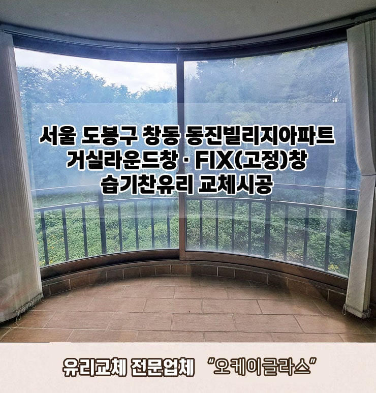  서울 도봉구창동 동진빌리지아파트 거실라운드창·FIX(고정)창 습기찬유리교체 "오케이글라스" 시공후기