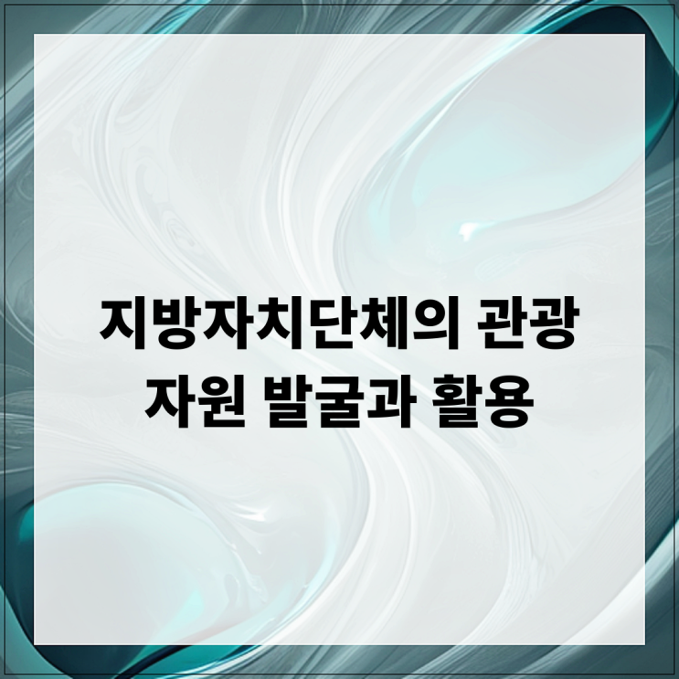  지방자치단체의 관광 자원 발굴과 활용
