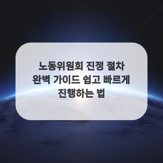  노동위원회 진정 절차 완벽 가이드 쉽고 빠르게 진행하는 법