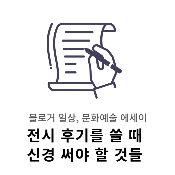  전시 후기를 쓸 때 신경써야 할 것들 ㅣ 블로거 일상 / 문화예술 에세이