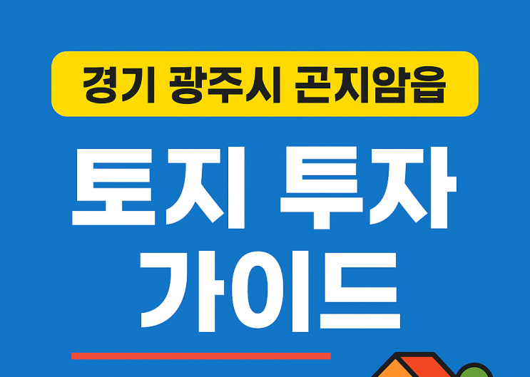  곤지암역세권 개발 최대 수혜지! 광주시 곤지암읍 부동산·토지 투자 성공 전략