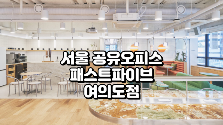  서울 공유오피스 정석 패스트파이브 여의도점 실전 안내