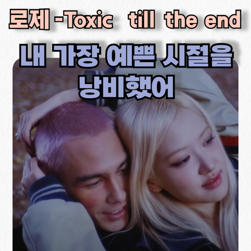 로제– Toxic Till The End 가사 해석 발음_내 가장 예쁜 시절을 낭비했어.