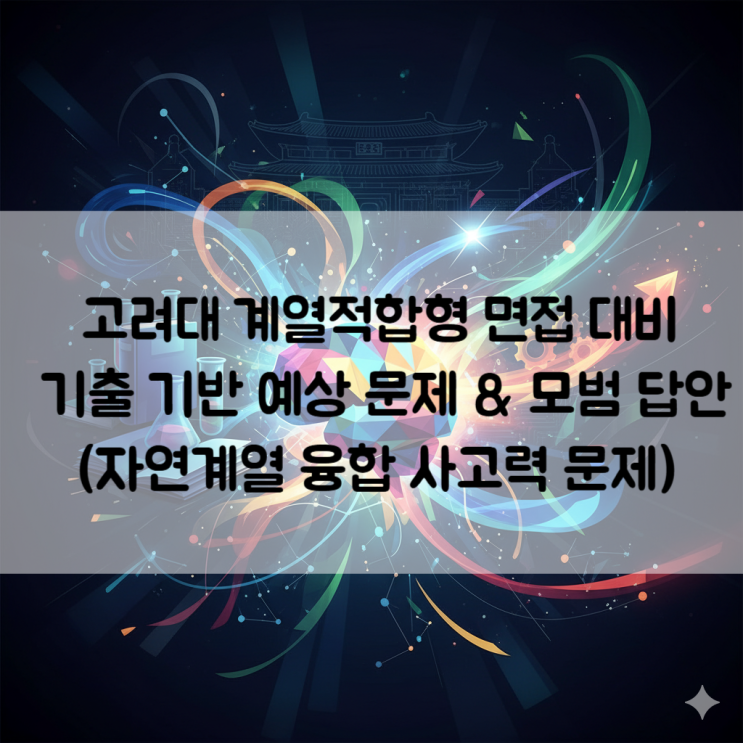  [세종시 면접] 고려대 제시문 면접: 기출 기반 예상문제 & 모범답안 (1. 자연계 융합사고력 문제)