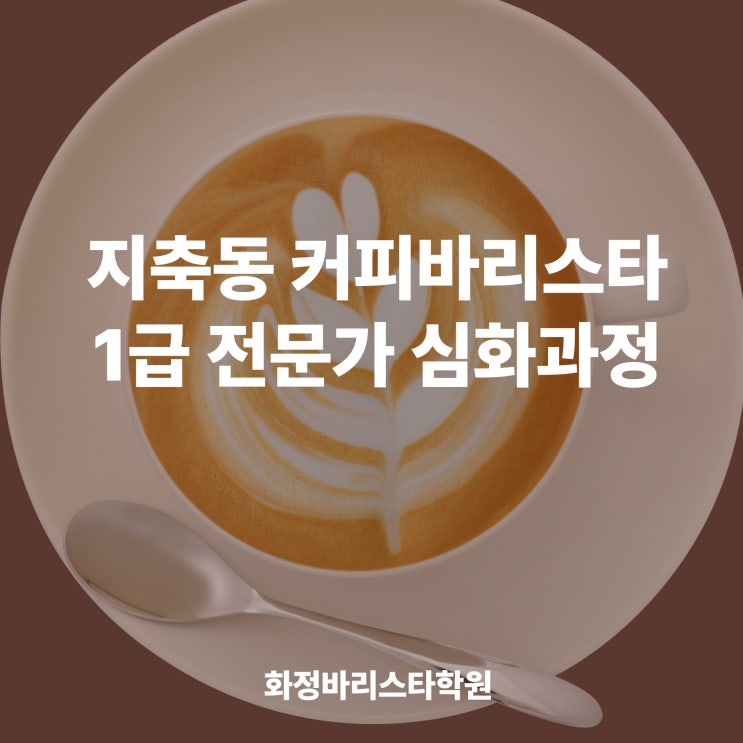  지축동 커피바리스타1급 전문가 심화과정 어디?