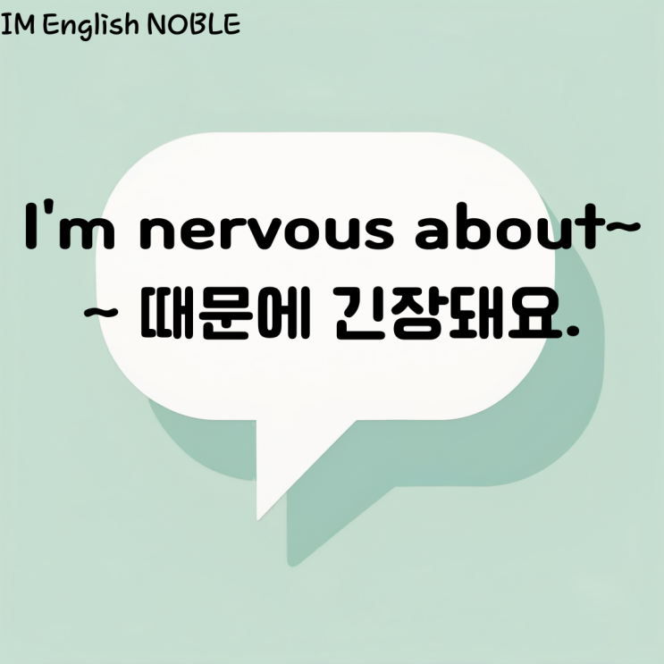  I'm nervous about ~. ~ 때문에 긴장돼요.