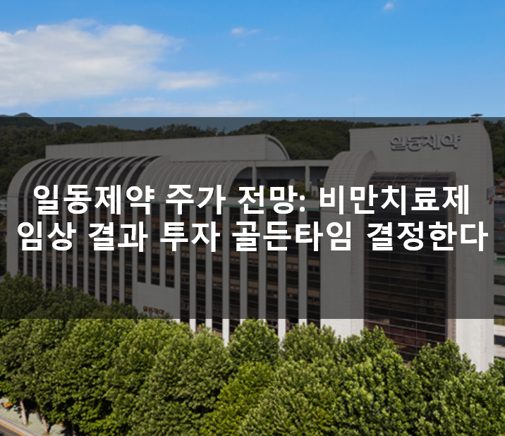  일동제약 주가 전망: 비만치료제 임상 결과가 투자 골든타임 결정한다