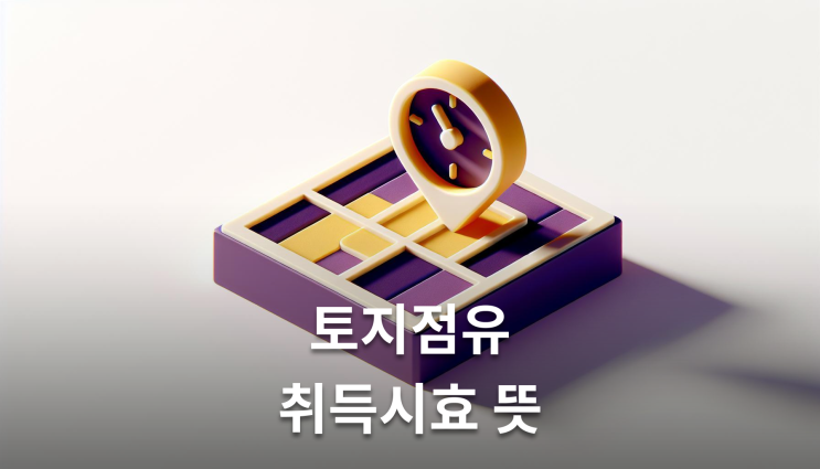  토지점유취득시효 뜻 증거 3가지만 준비하세요