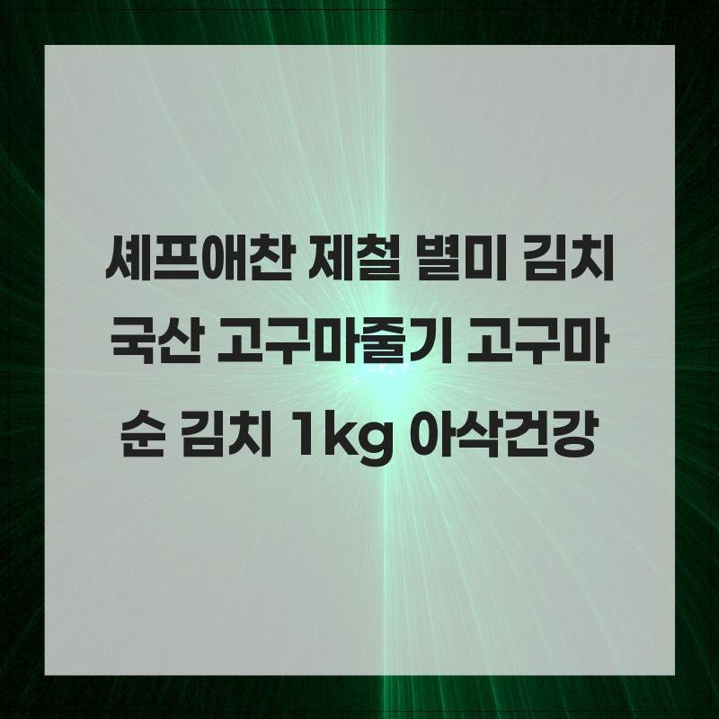 셰프애찬 제철 별미 김치 국산 고구마줄기 고구마순 김치 1kg 아삭한 식감과 건강한 맛