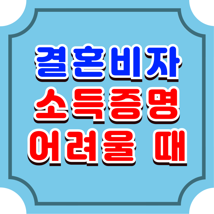  결혼비자 외국인 여자친구 또는 남자친구의 F6 초청시 소득증명이 어렵다면 해결 방안