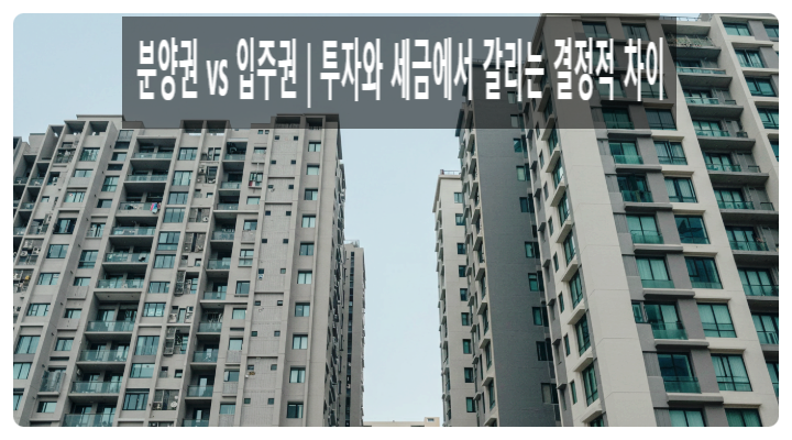  분양권 vs 입주권｜투자와 세금에서 갈리는 결정적 차이