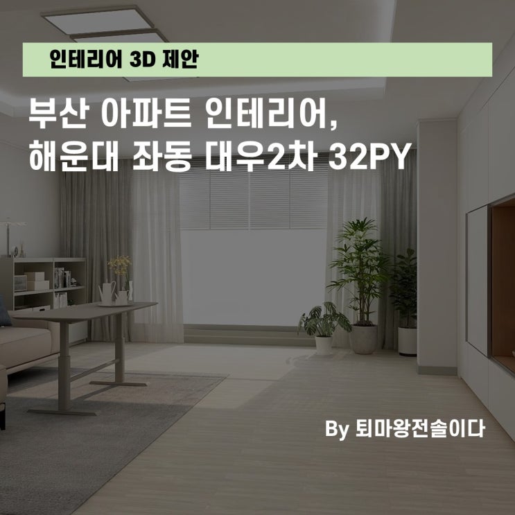  부산 인테리어, 해운대 좌동 대우2차 32평 아파트 인테리어 3D 제안