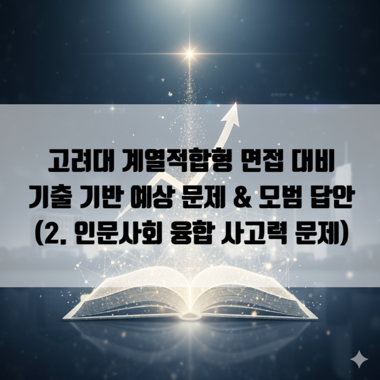  [세종시 면접] 고려대 제시문 면접: 기출 기반 예상문제 & 모범답안 (2. 인문사회 융합사고력 문제)