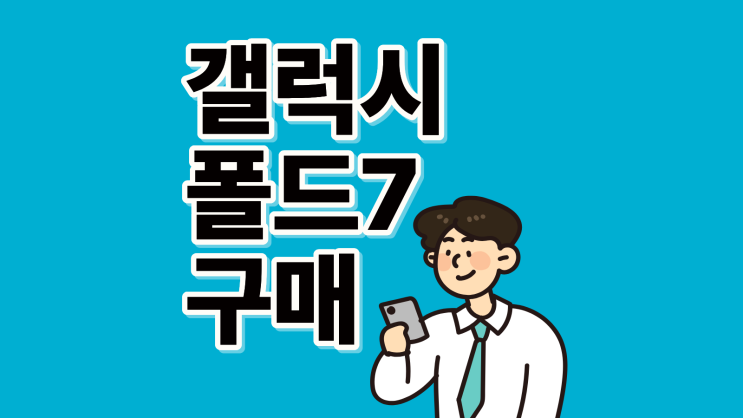  갤럭시 폴드7 가격 싸게 구매 대리점 출신의 노하우