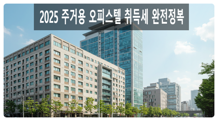  “2025 주거용 오피스텔 취득세 완전정복: 1가구 1주택부터 다주택자까지 핵심 포인트 총정리”