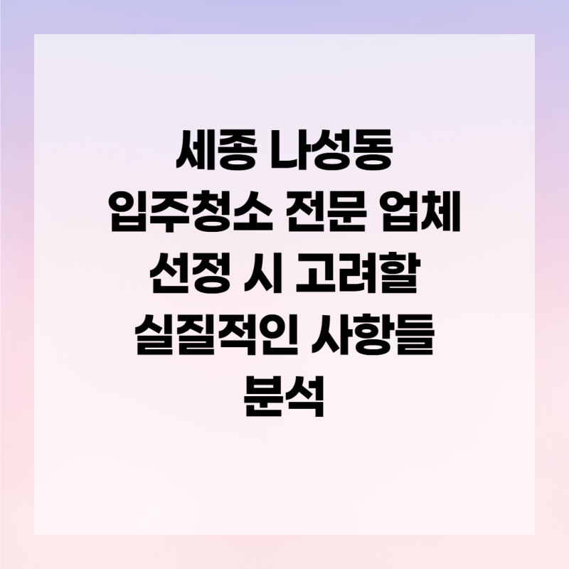세종 나성동 입주청소 전문 업체 선정 시 고려할 실질적인 사항들 분석