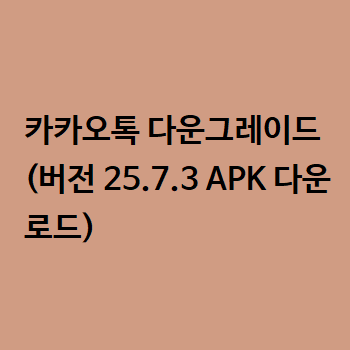  카카오톡 다운그레이드 (버전 25.7.3 APK 다운로드)