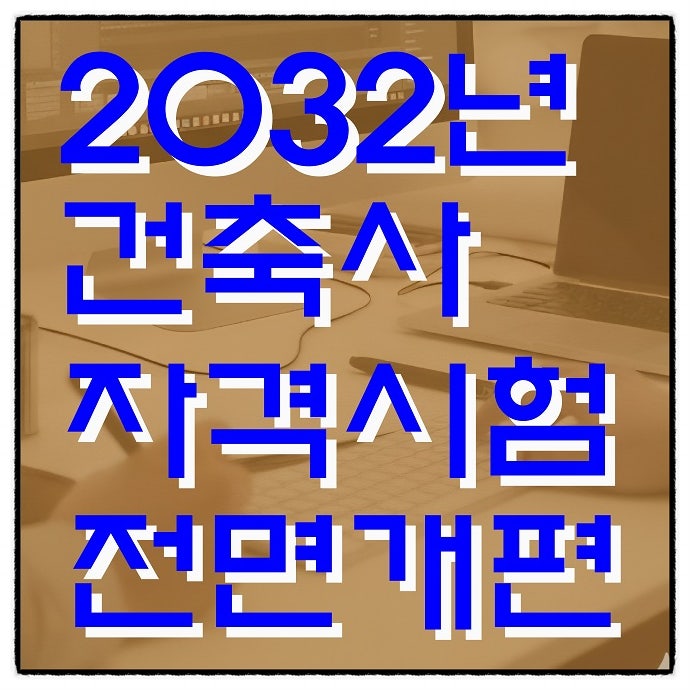 건축사 자격시험 2032년 전면 개편!! 당초 2027년에서 5년 연장!!