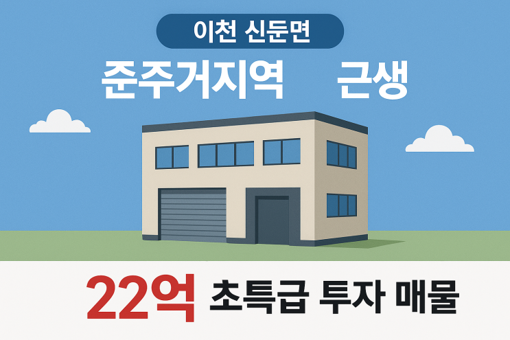 이천 신둔면 준주거지역 창고 근생 건물, 22억 초특급 안정 투자 매물[신둔건물]