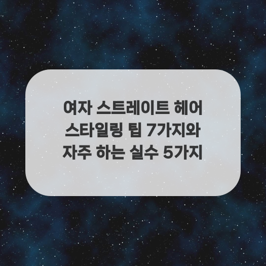  여자 스트레이트 헤어 스타일링 팁 7가지와 자주 하는 실수 5가지