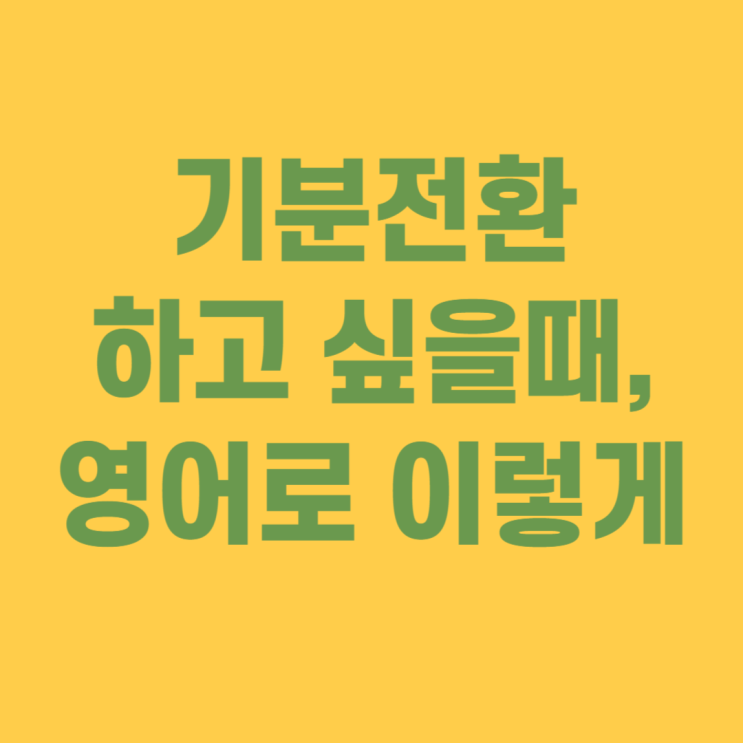  기분전환 하고 싶을 때, 영어로는 이렇게!