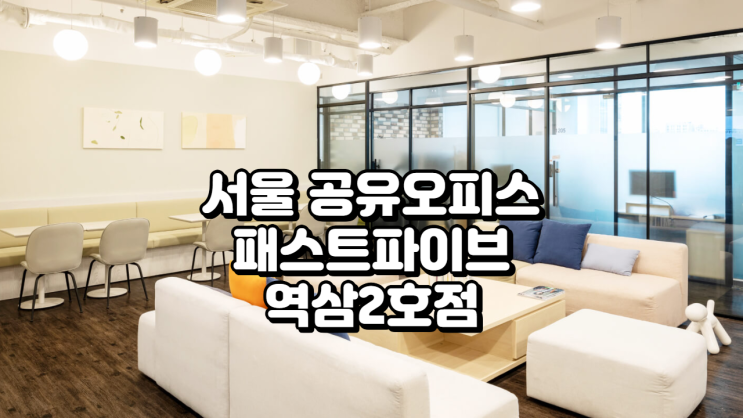  서울 공유오피스 추천 패스트파이브 역삼2호점 입지 & 혜택 총정리