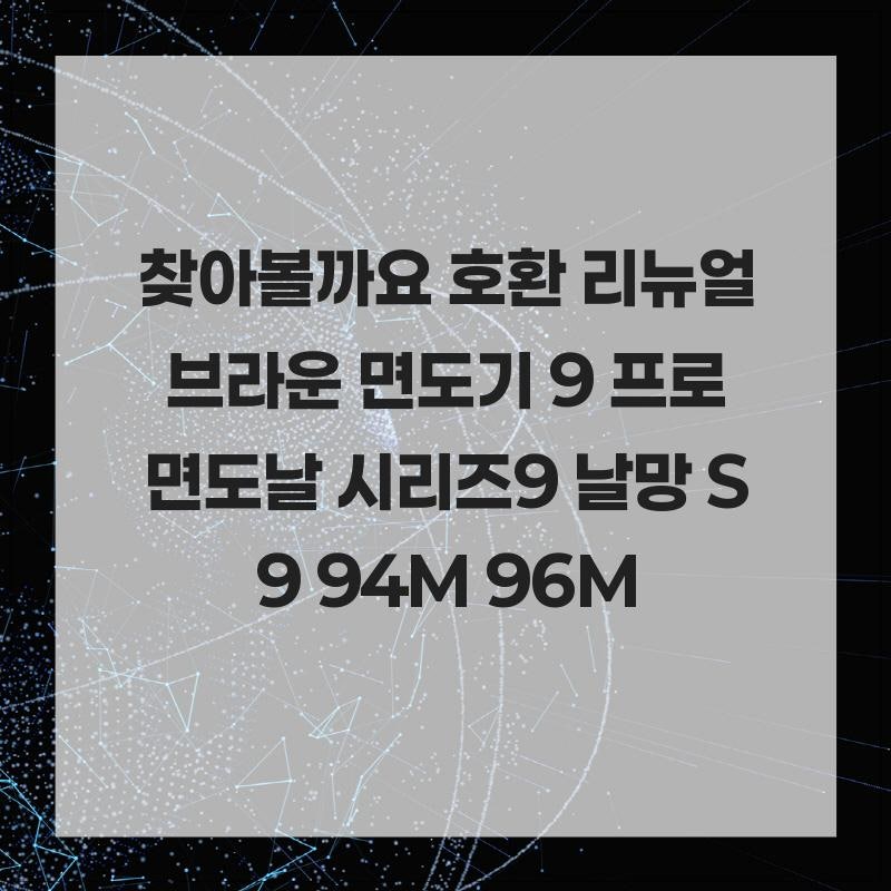 찾아볼까요 호환 리뉴얼 브라운 면도기 9 프로 면도날 시리즈9 날망 S9 94M 96M