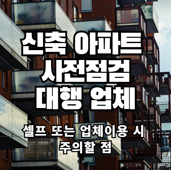  신축아파트 사전점검 셀프 또는 업체 이용 시 주의할 점
