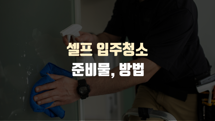  셀프 입주청소 방법, 준비물 챙기고 시작해 보자
