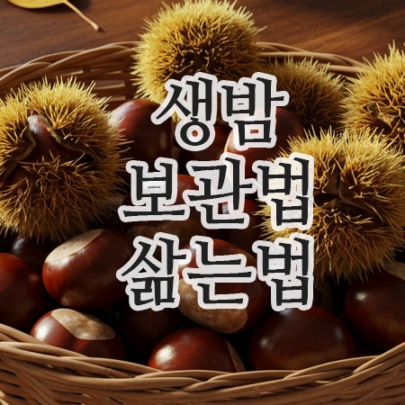  생밤보관법부터 까는법·삶는법, 생밤효능까지