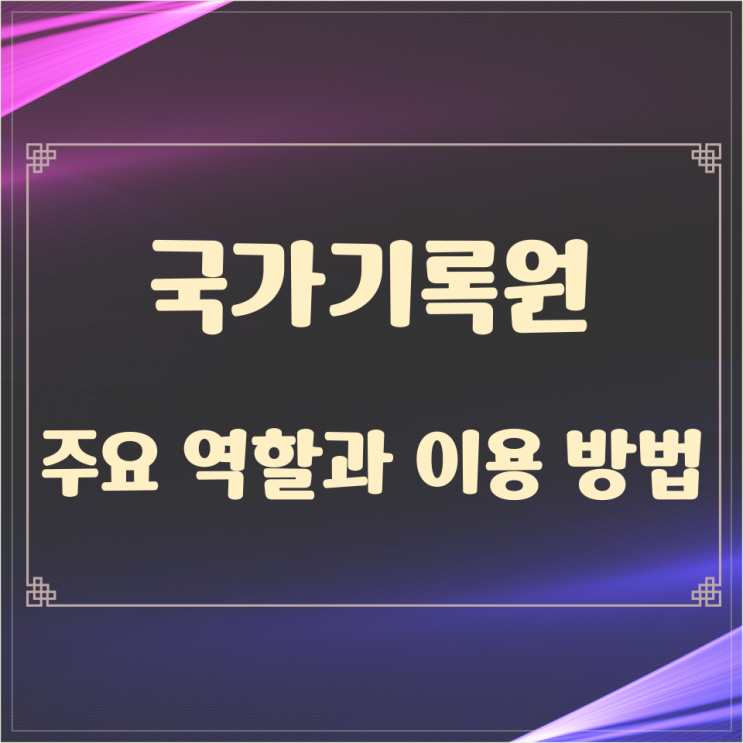  국가기록원의 주요 역할과 이용 방법