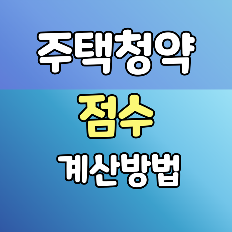  주택청약 점수 가점 계산방법 알아보기