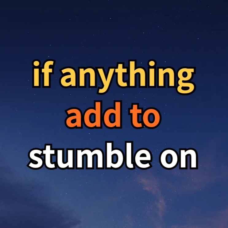  if anything, add to, stumble on 뜻, 예문