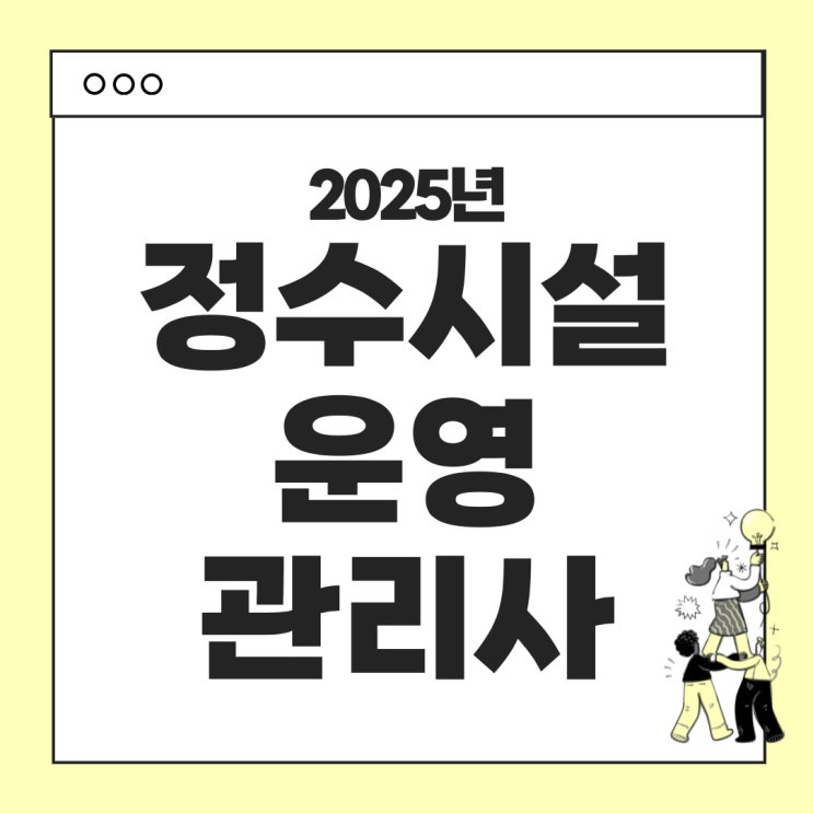  2025년 정수시설운영관리사 시험안내 - 시험일정, 응시자격, 시험과목, 합격기준, 응시료, 난이도, 기출문제 등