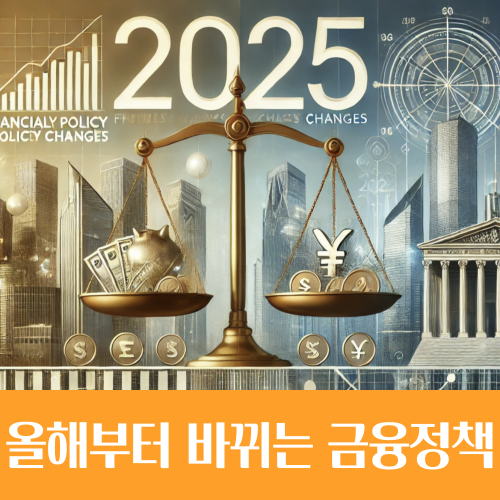  2025년 바뀌는 금융정책, 필수 체크!