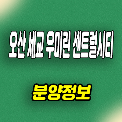  오산 탑동 우미린 센트럴시티 아파트 세교2지구 미분양 줍줍 분양가