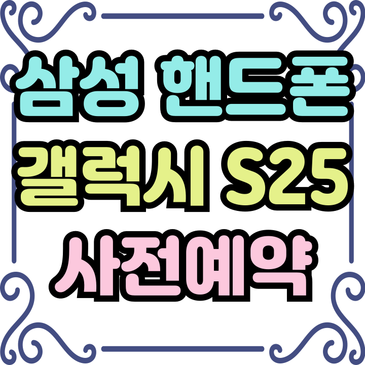  삼성핸드폰신형 갤럭시S25 출시 사전예약 일정