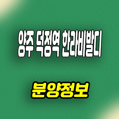  양주 덕정역 한라비발디 미분양아파트 선착순동호지정 분양가격
