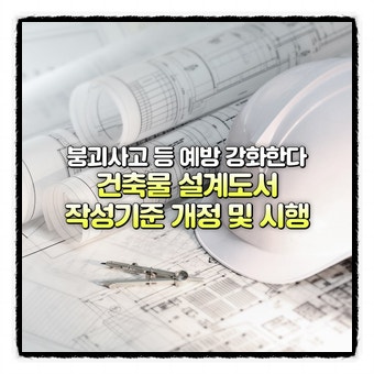  붕괴사고 등 예방 강화, 건축물 설계도서 작성기준 개정 및 시행