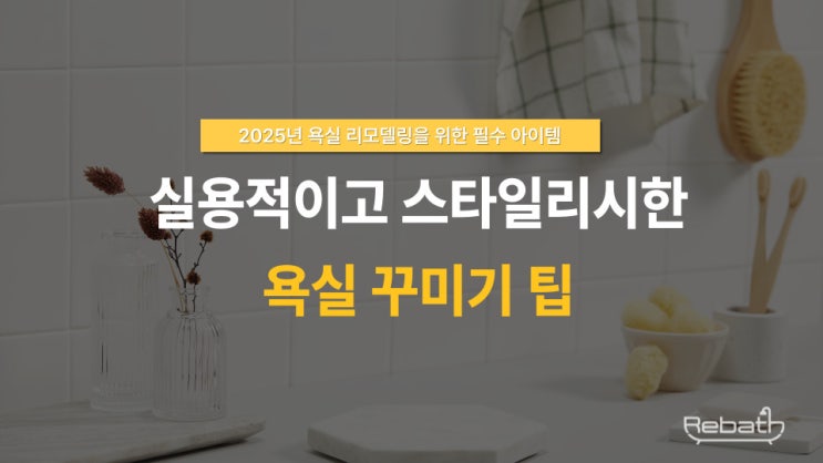  2025년 욕실 리모델링을 위한 필수 아이템 – 실용적이고 스타일리시한 욕실 꾸미기 팁