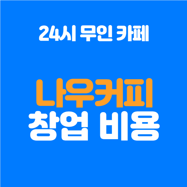  24시 무인카페 나우커피 창업비용, 매출 알아보기
