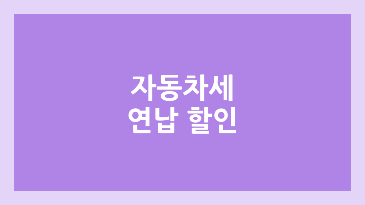 2025 자동차세 연납 할인 | 신청 기간, 납부 기간, 할인율 3% (실제 2.75%)