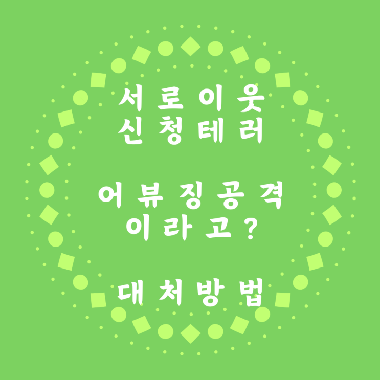  어뷰징 네이버 블로그 서로이웃 신청 폭탄 댓글 공격 대응 방법