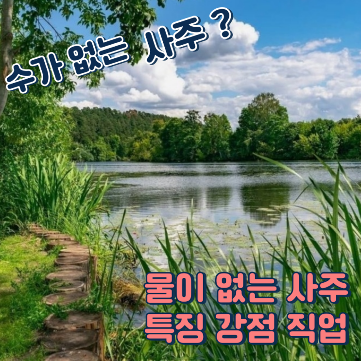 수가 없는 사주, 물이 없는 사주 특징 강점 적합한 직업은?