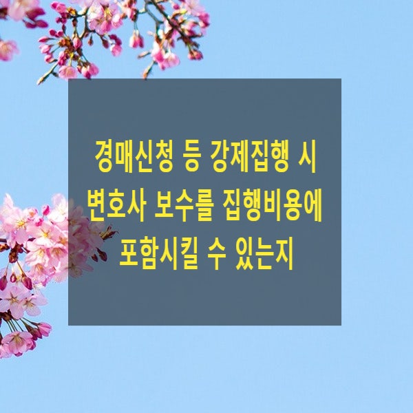  경매신청 등 강제집행 시 변호사 보수를 집행비용에 포함시킬 수 있는지(임대차, 보증금, 채권자)
