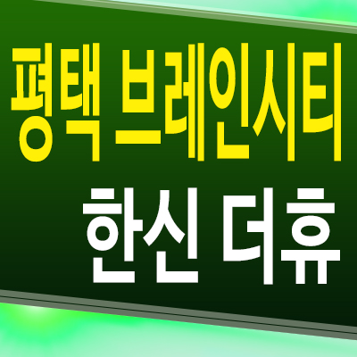  평택 브레인시티 7블럭 한신더휴 아파트 장안동 미분양 분양가 모델하우스 위치